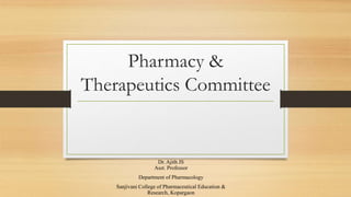 Pharmacy &
Therapeutics Committee
Dr. Ajith JS
Asst. Professor
Department of Pharmacology
Sanjivani College of Pharmaceutical Education &
Research, Kopargaon
 