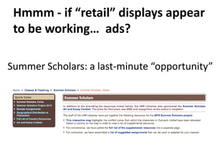Hmmm - if “retail” displays appear to be working…  ads?Summer Scholars: a last-minute “opportunity”