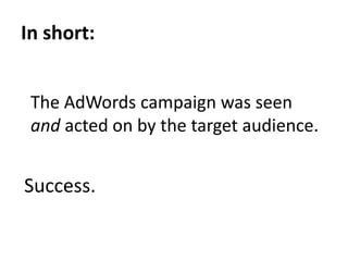 In short:The AdWords campaign was seenand acted on by the target audience.Success.