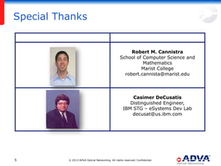 Special Thanks

Robert M. Cannistra
School of Computer Science and
Mathematics
Marist College
robert.cannista@marist.edu

Casimer DeCusatis
Distinguished Engineer,
IBM STG – eSystems Dev Lab
decusat@us.ibm.com

5

© 2013 ADVA Optical Networking. All rights reserved. Confidential.

 