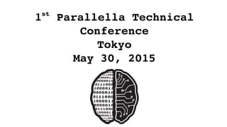 1st
 Parallella Technical 
Conference
Tokyo
May 30, 2015
 