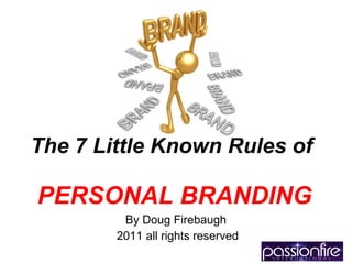 The 7 Little Known Rules of   PERSONAL BRANDING By Doug Firebaugh 2011 all rights reserved 