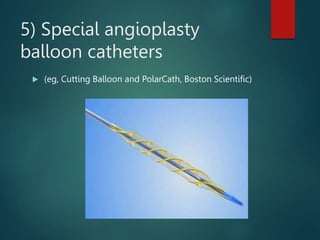 5) Special angioplasty
balloon catheters
 (eg, Cutting Balloon and PolarCath, Boston Scientific)
 