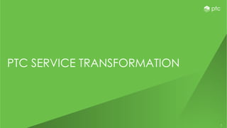 3
PTC SERVICE TRANSFORMATION
 