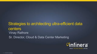 1 | © 2014 Infinera
Strategies to architecting ultra-efficient data
centers
Vinay Rathore
Sr. Director, Cloud & Data Center Marketing
 