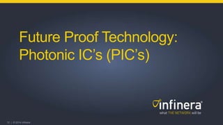12 | © 2014 Infinera
Future Proof Technology:
Photonic IC’s (PIC’s)
 