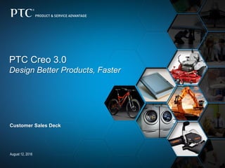 August 12, 2016
PTC Creo 3.0
Design Better Products, Faster
Customer Sales Deck
 