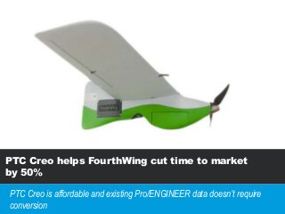 PTC Creo helps FourthWing cut time to market
by 50%
PTC Creo is affordable and existing Pro/ENGINEER data doesn’t require
conversion
 