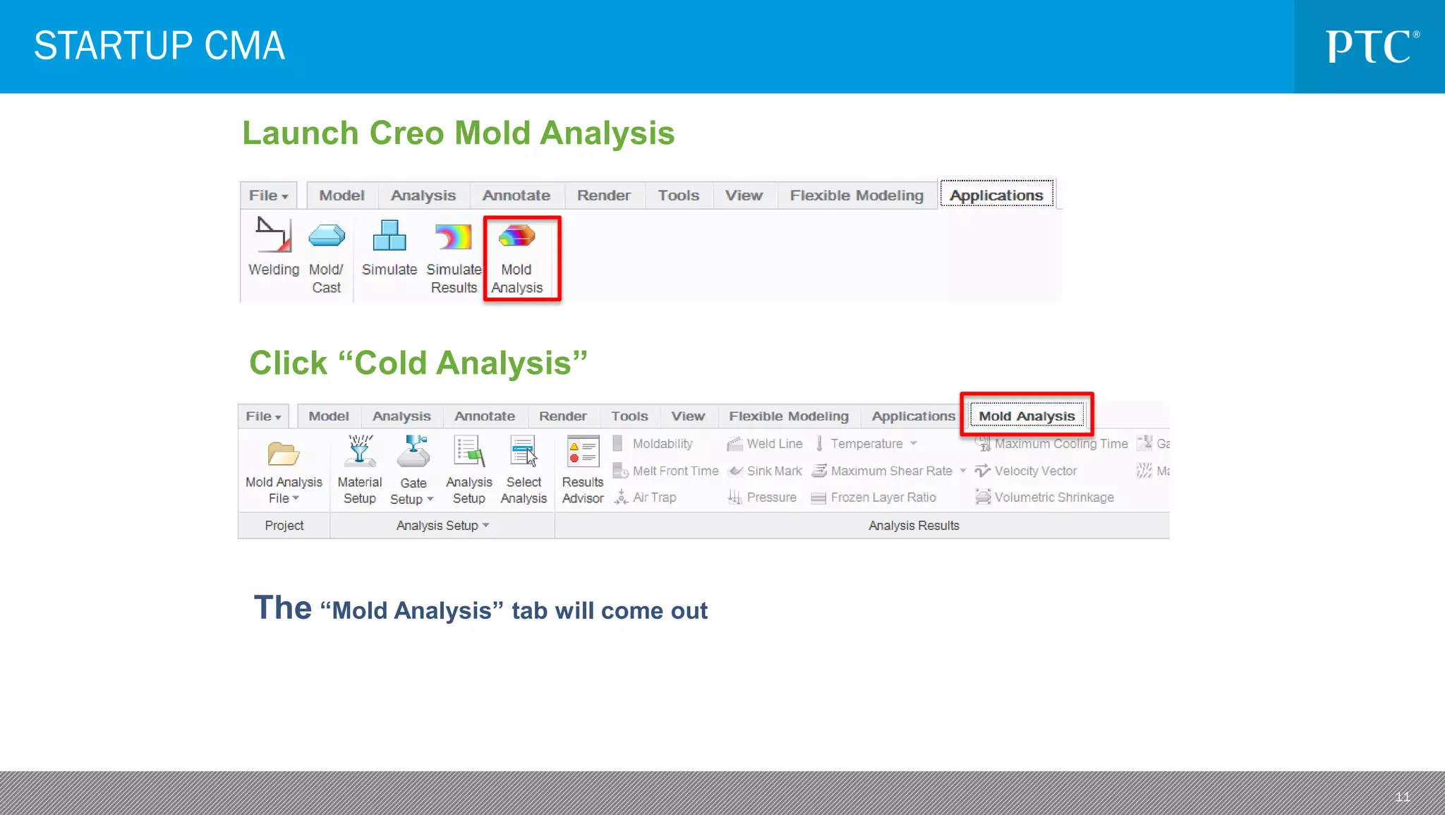 11
STARTUP CMA
Launch Creo Mold Analysis
Click “Cold Analysis”
The “Mold Analysis” tab will come out
 