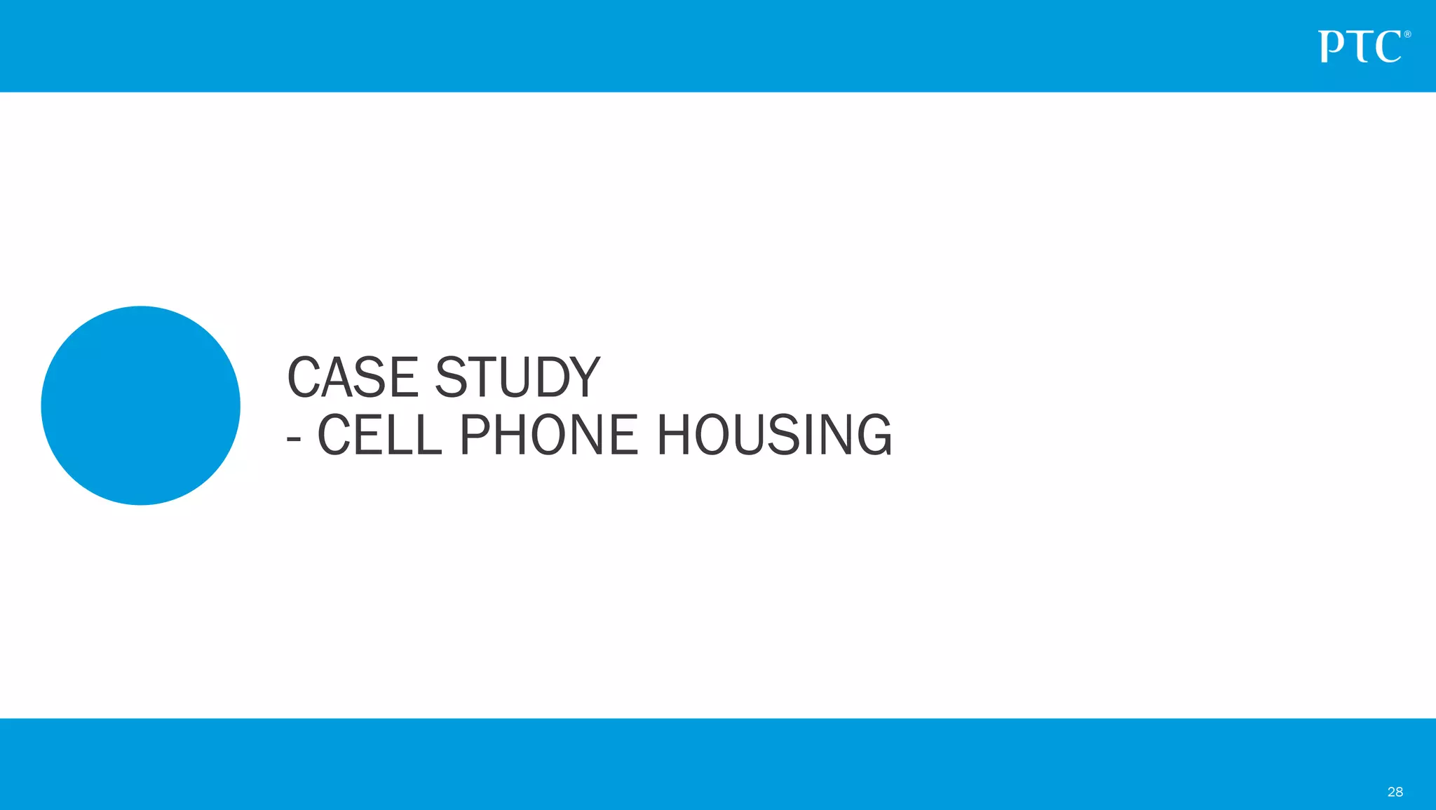 28
CASE STUDY
- CELL PHONE HOUSING
 