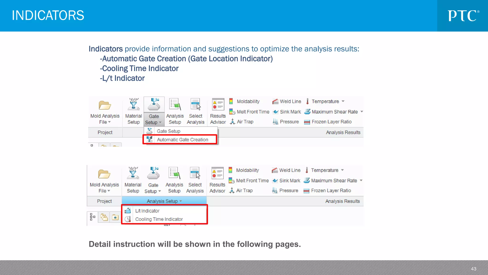 43
INDICATORS
Indicators provide information and suggestions to optimize the analysis results:
-Automatic Gate Creation (Gate Location Indicator)
-Cooling Time Indicator
-L/t Indicator
Detail instruction will be shown in the following pages.
 