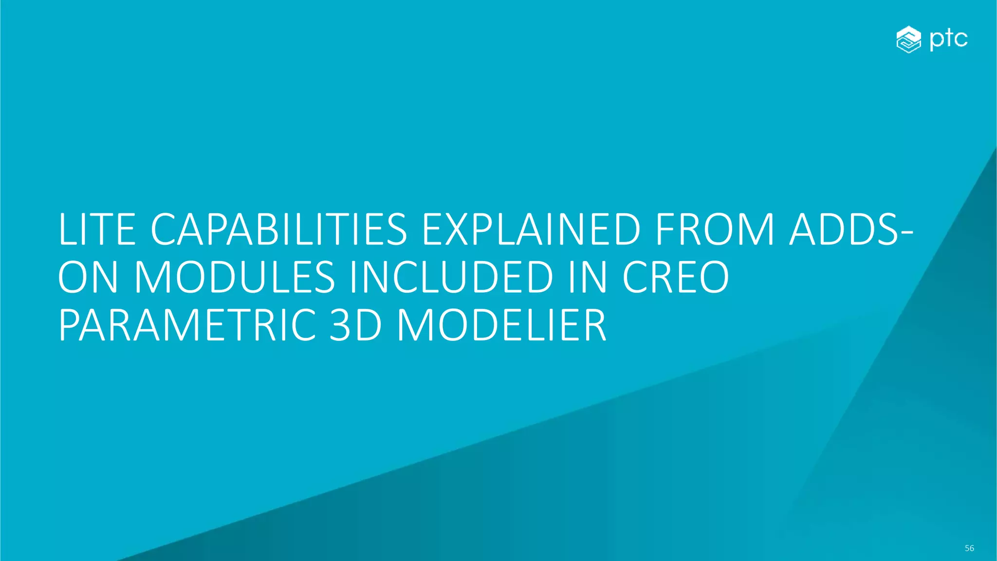 56
LITE CAPABILITIES EXPLAINED FROM ADDS-
ON MODULES INCLUDED IN CREO
PARAMETRIC 3D MODELIER
 