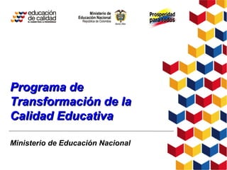 Ministerio de Educación Nacional
Programa dePrograma de
Transformación de laTransformación de la
Calidad EducativaCalidad Educativa
 