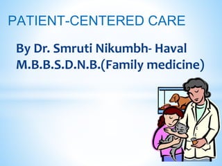 PATIENT-CENTERED CARE
By Dr. Smruti Nikumbh- Haval
M.B.B.S.D.N.B.(Family medicine)
 