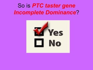 So is PTC taster gene
Incomplete Dominance?
 