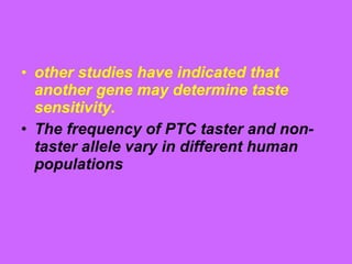 • other studies have indicated that
another gene may determine taste
sensitivity.
• The frequency of PTC taster and non-
taster allele vary in different human
populations
 