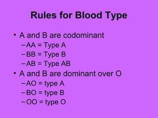 Rules for Blood Type
• A and B are codominant
–AA = Type A
–BB = Type B
–AB = Type AB
• A and B are dominant over O
–AO = type A
–BO = type B
–OO = type O
 