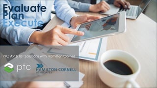 PTC AR & IoT Solutions with Hamilton Cornell
Evaluate
Plan
Execute
 