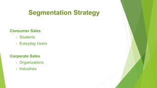 Segmentation Strategy
Consumer Sales
• Students
• Everyday Users
Corporate Sales
• Organizations
• Industries
 