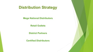 Distribution Strategy
Mega National Distributors
Retail Outlets
District Partners
Certified Distributors
 
