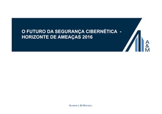 O FUTURO DA SEGURANÇA CIBERNÉTICA - 
HORIZONTE DE AMEAÇAS 2016 
 