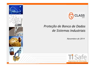 www.tisafe.com 
Proteção de Banco de Dados 
de Sistemas Industriais 
Novembro de 2014 
TI Safe Segurança da Informação LTDA, 2007-2008.Todos os direitos reservados. 
 