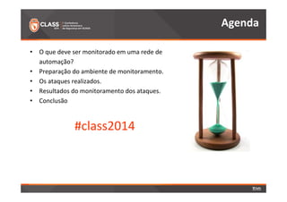 • O que deve ser monitorado em uma rede de 
automação? 
• Preparação do ambiente de monitoramento. 
• Os ataques realizados. 
• Resultados do monitoramento dos ataques. 
• Conclusão 
#class2014 
Agenda 
 