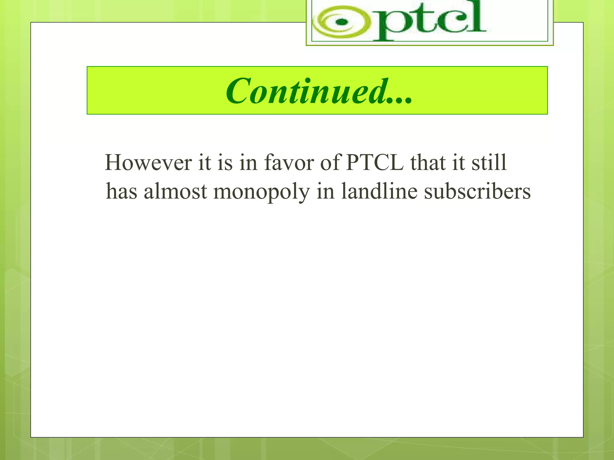 Continued... However it is in favor of PTCL that it still has almost monopoly in landline subscribers 