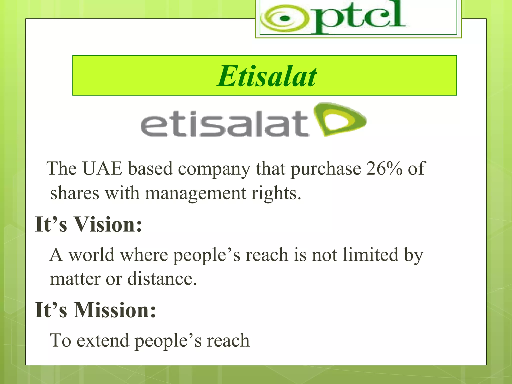 Etisalat The UAE based company that purchase 26% of shares with management rights. It’s Vision: A world where people’s reach is not limited by matter or distance. It’s Mission: To extend people’s reach   