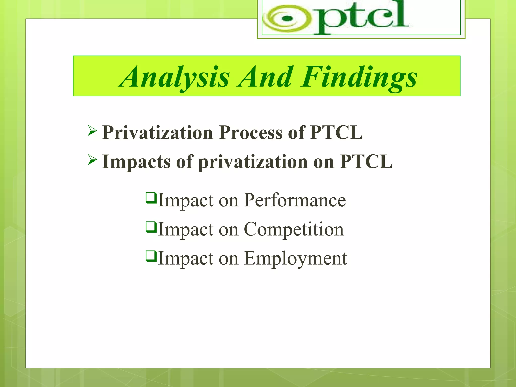 Analysis And Findings Privatization Process of PTCL Impacts of privatization on PTCL Impact on Performance Impact on Competition Impact on Employment 