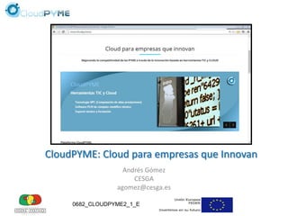 0682_CLOUDPYME2_1_E
CloudPYME: Cloud para empresas que Innovan
Andrés Gómez
CESGA
agomez@cesga.es
 