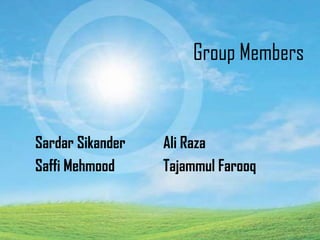 Group Members
Sardar Sikander Ali Raza
Saffi Mehmood Tajammul Farooq
 