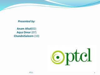 Presented by:
Anam Afzal(02)
Aqsa Omar (07)
ChandniSaleem (10)
2PTCL
 