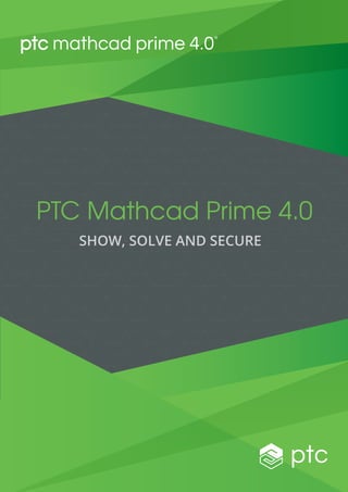 PTC Mathcad Prime 4.0
SHOW, SOLVE AND SECURE
 