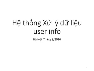 Hệ thống Xử lý dữ liệu
user info
Hà Nội, Tháng 8/2016
1
 