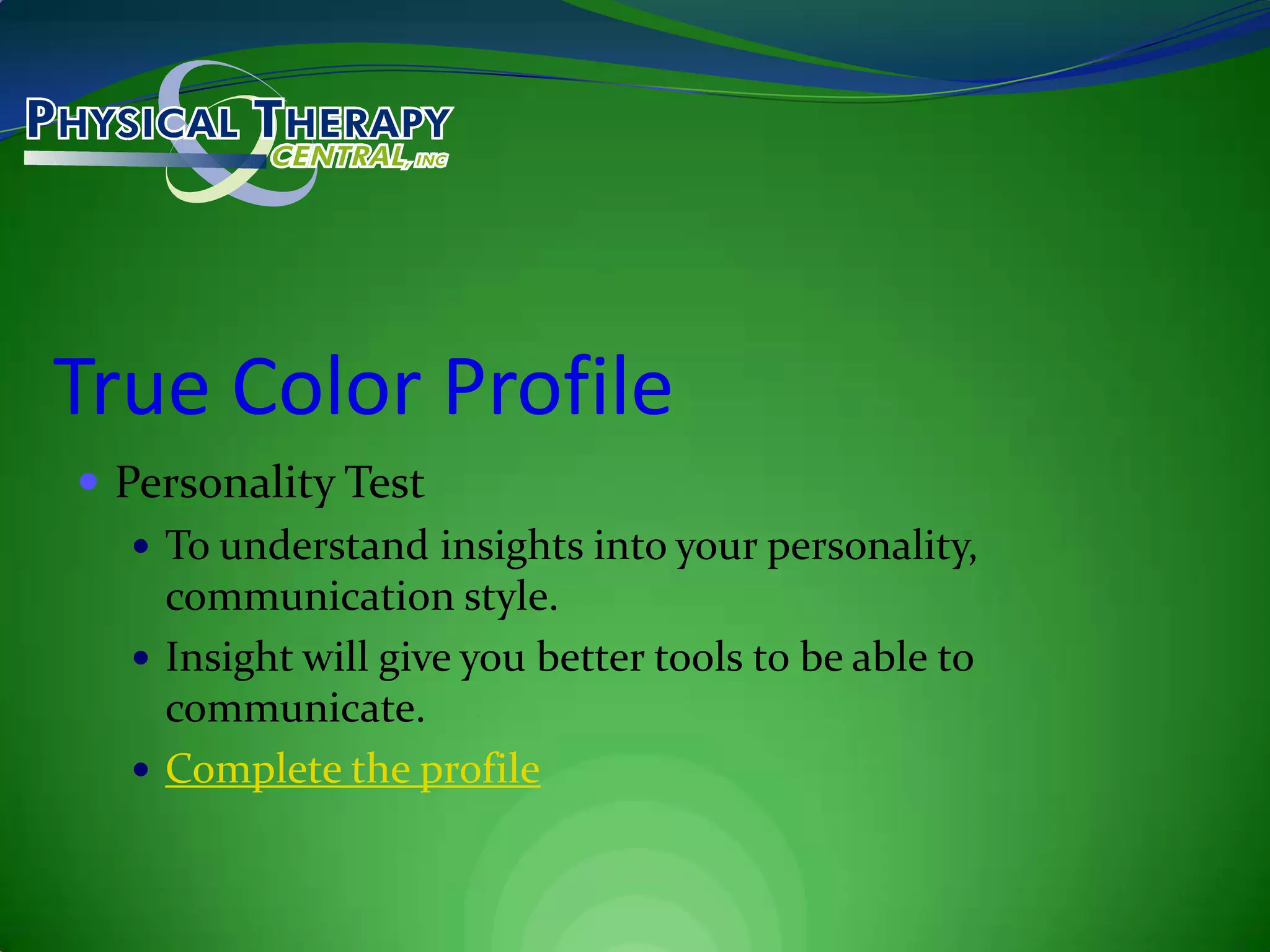 True Color ProfilePersonality TestTo understand insights into your personality, communication style.Insight will give you better tools to be able to communicate.Complete the profile