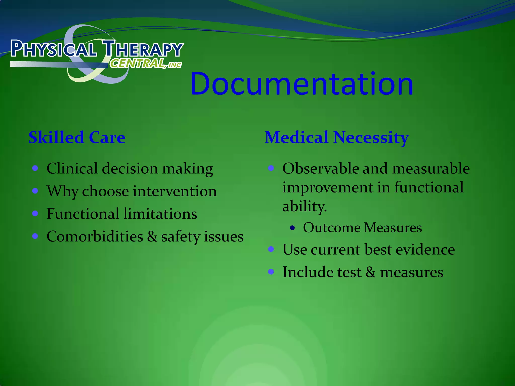 DocumentationSkilled CareMedical NecessityClinical decision makingWhy choose interventionFunctional limitationsComorbidities & safety issuesObservable and measurable improvement in functional ability.Outcome MeasuresUse current best evidenceInclude test & measures