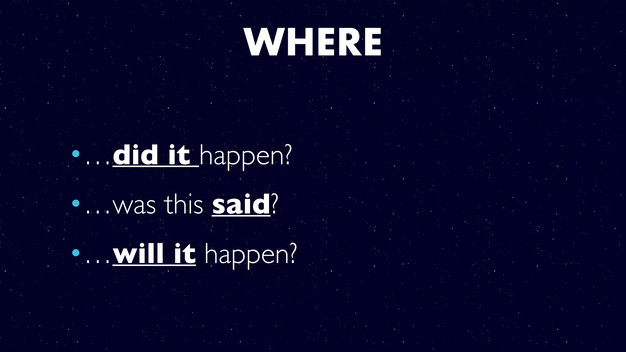WHERE
•…did it happen?
•…was this said?
•…will it happen?
 
