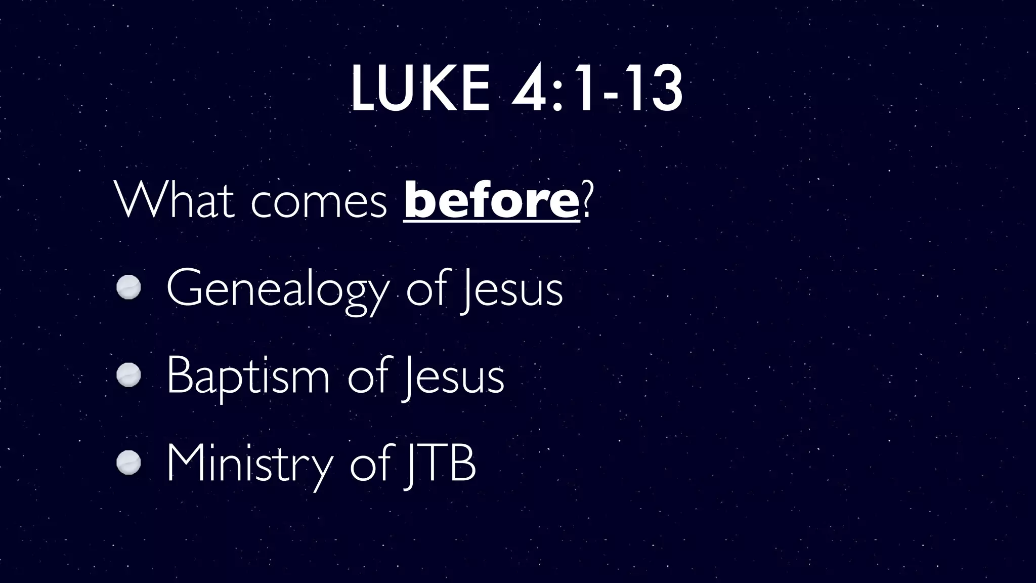 LUKE 4:1-13
What comes before?
Genealogy of Jesus
Baptism of Jesus
Ministry of JTB
 