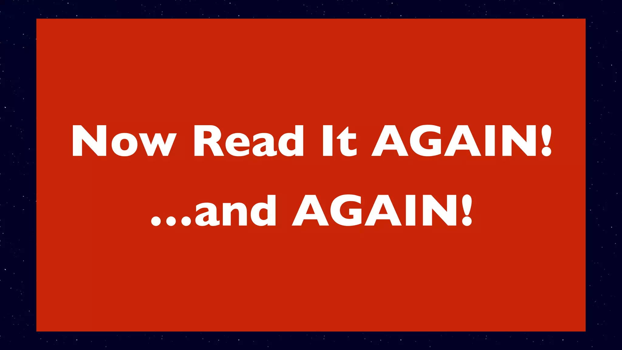 12 Jesus responded, “The Scriptures also say,
‘You must not test the Lord your God.’”
13 When the devil had ﬁnished tempting
Jesus, he left him until the next opportunity
came.
Now Read It AGAIN!
…and AGAIN!
 