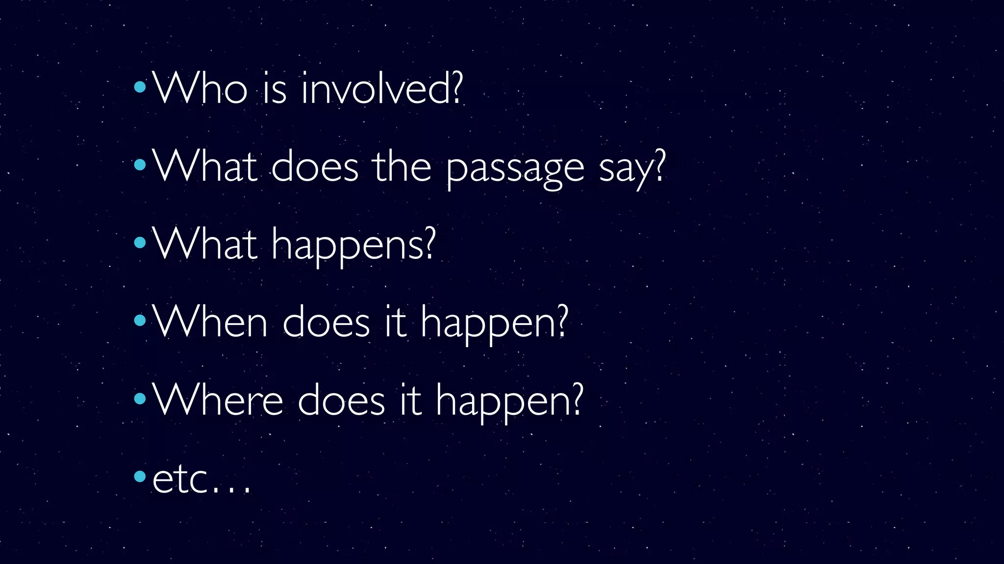 •Who is involved?
•What does the passage say?
•What happens?
•When does it happen?
•Where does it happen?
•etc…
 