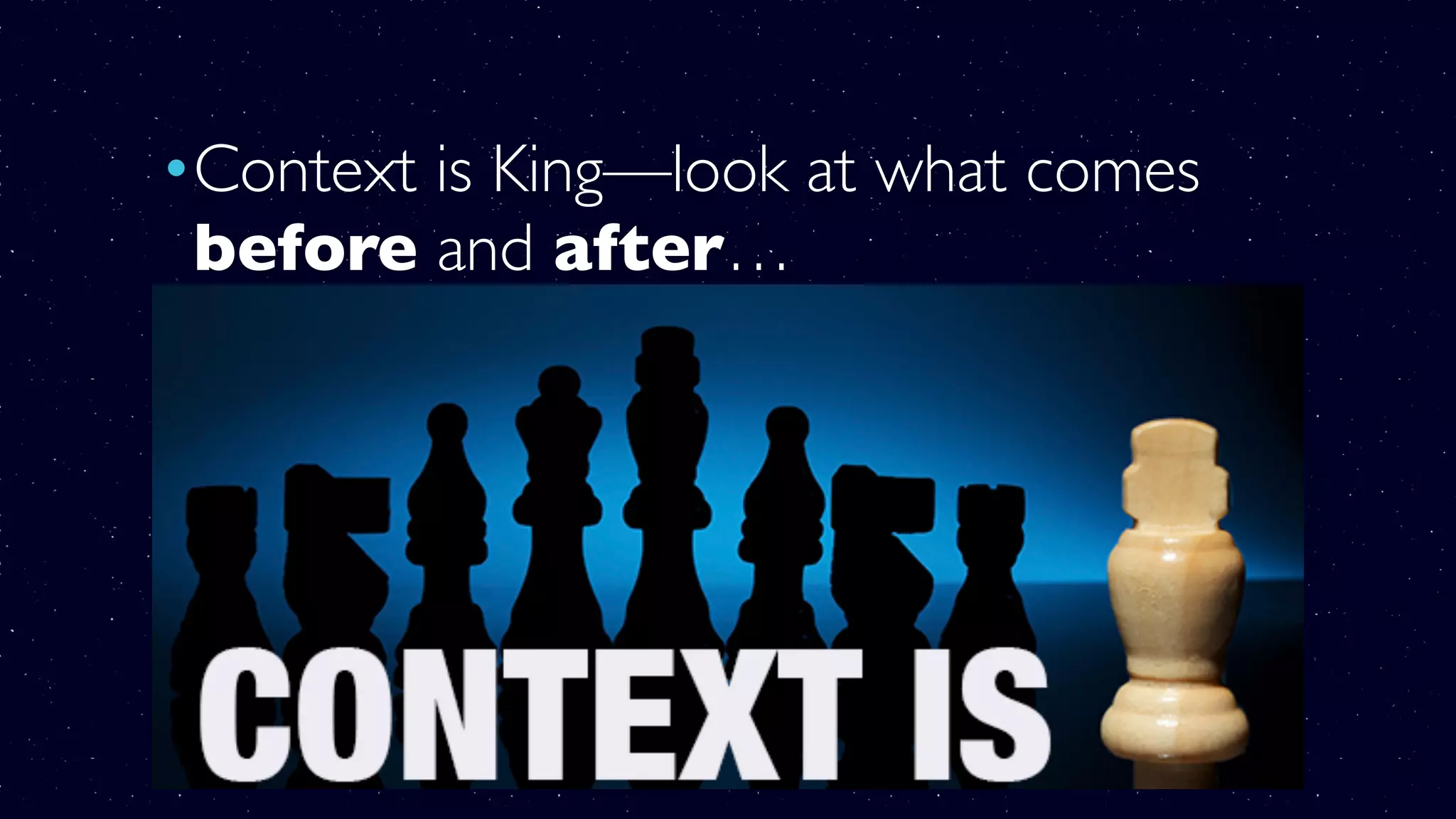 •Context is King—look at what comes
before and after…
•The surrounding verses
•The chapter
•The book in which it is found
•The entire Bible
 
