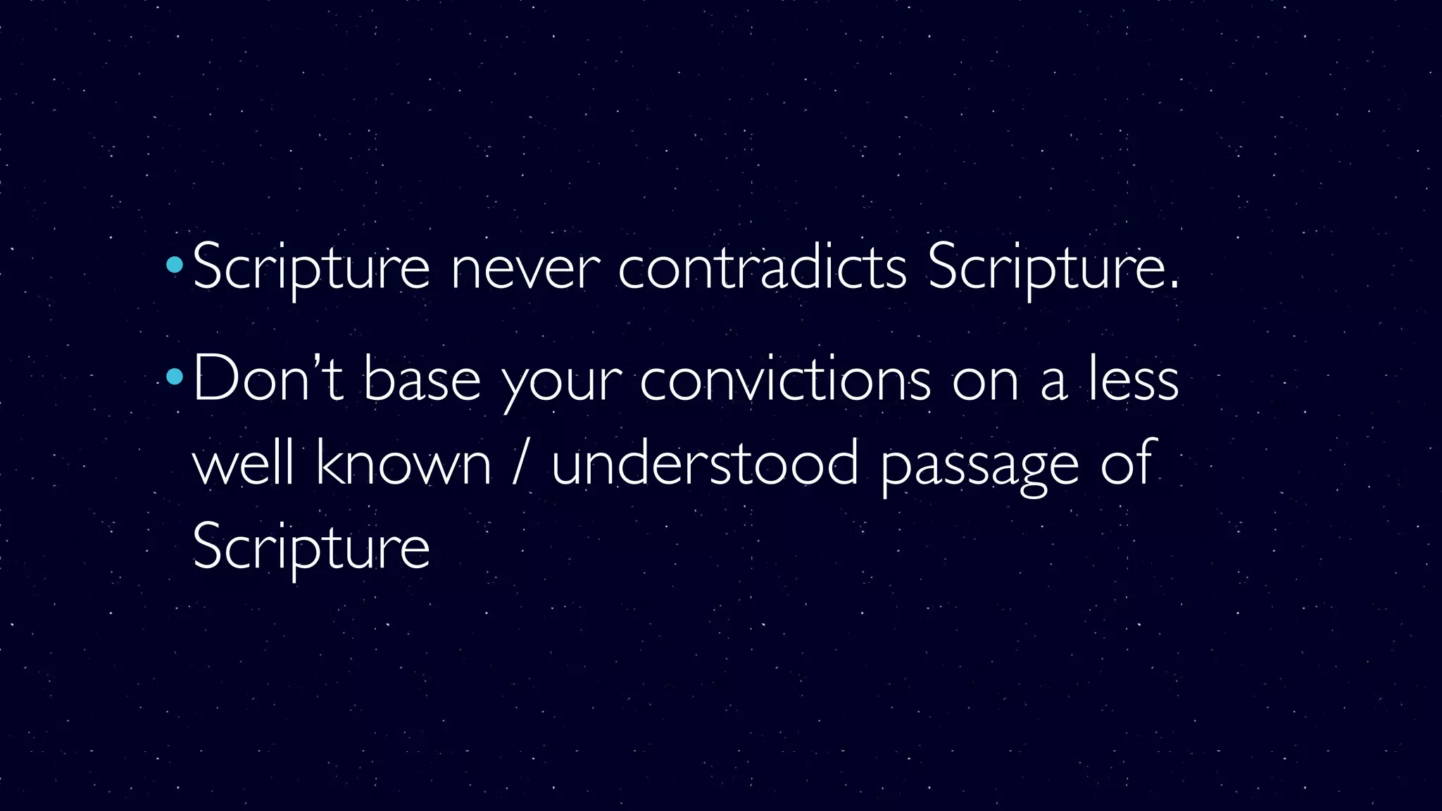 •Scripture never contradicts Scripture.
•Don’t base your convictions on a less
well known / understood passage of
Scripture
 
