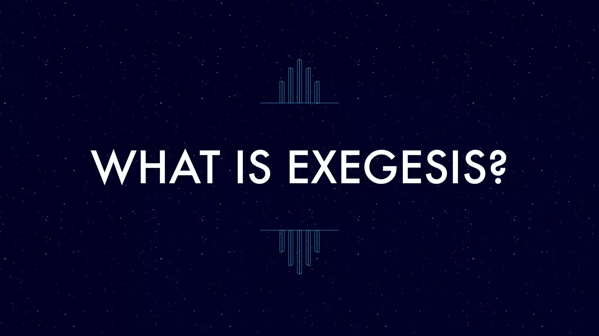 WHAT IS EXEGESIS?
 