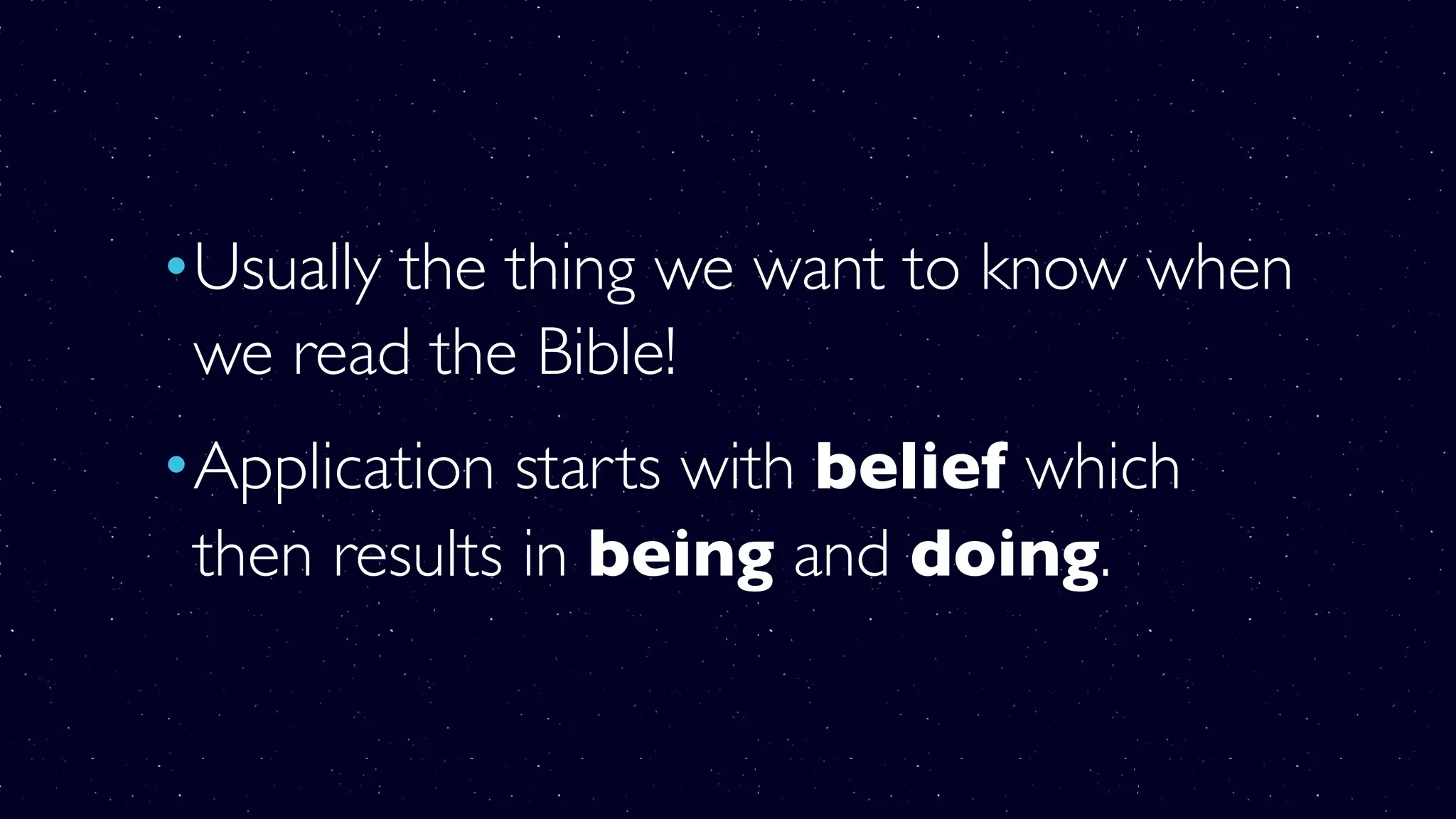 •Usually the thing we want to know when
we read the Bible!
•Application starts with belief which
then results in being and doing.
 