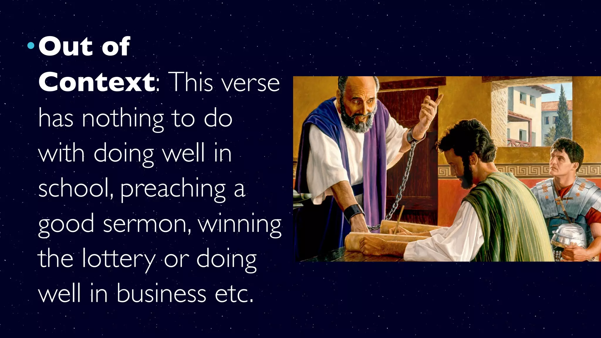 •Out of
Context: This verse
has nothing to do
with doing well in
school, preaching a
good sermon, winning
the lottery or doing
well in business etc.
 