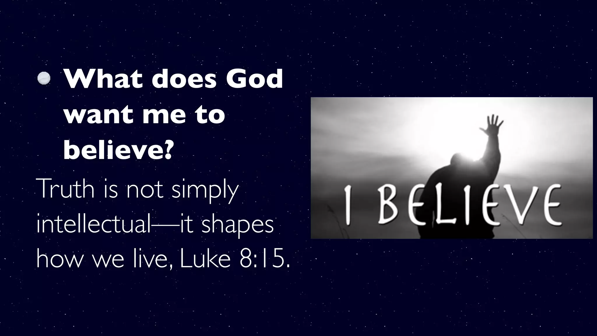 What does God
want me to
believe?
Truth is not simply
intellectual—it shapes
how we live, Luke 8:15.
 