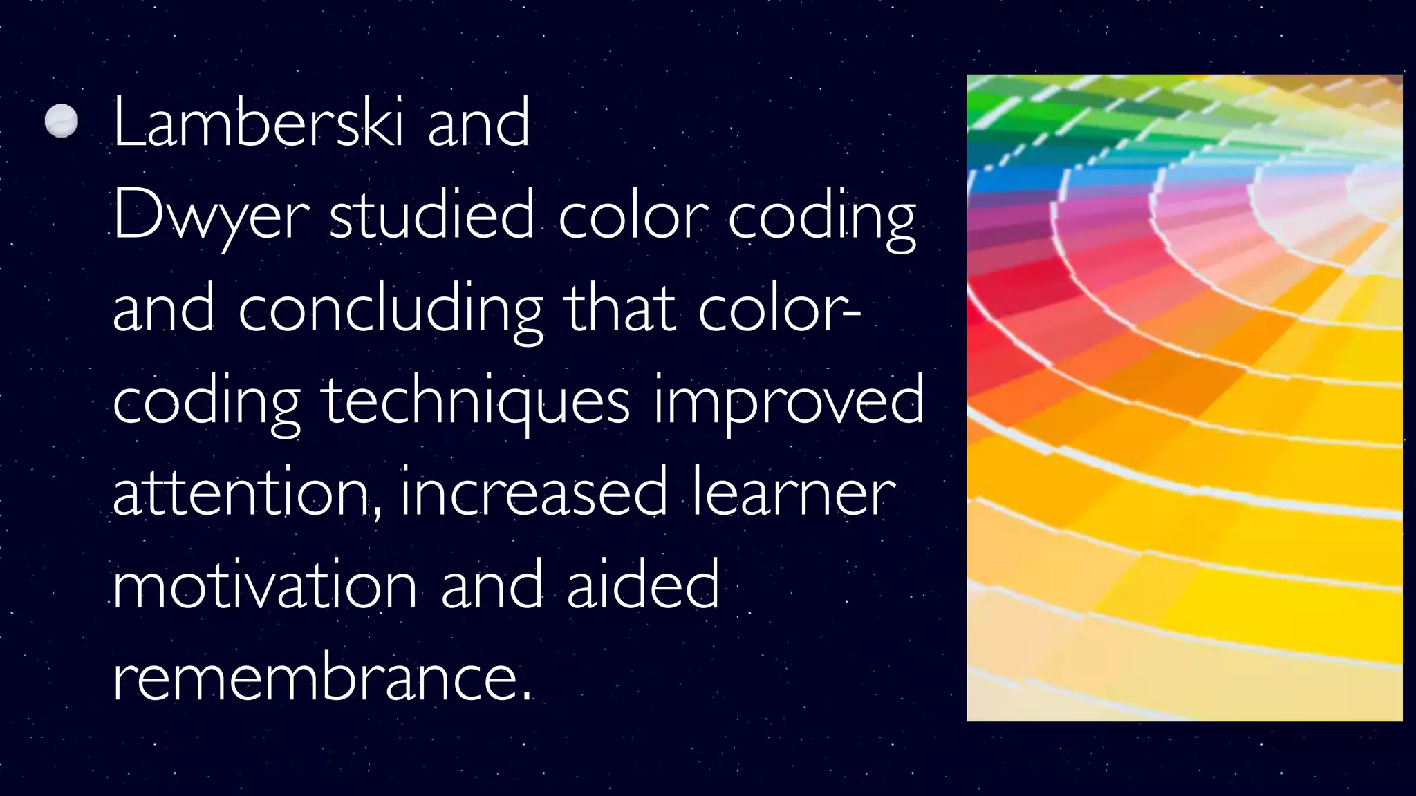 Lamberski and
Dwyer studied color coding
and concluding that color-
coding techniques improved
attention, increased learner
motivation and aided
remembrance.
 