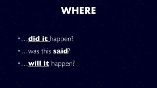 WHERE
•…did it happen?
•…was this said?
•…will it happen?
 