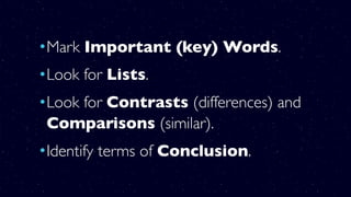 •Mark Important (key) Words.
•Look for Lists.
•Look for Contrasts (differences) and
Comparisons (similar).
•Identify terms of Conclusion.
 